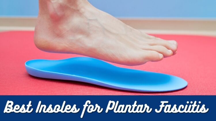The Top Insoles for Plantar Fasciitis - Our Picks & Recommendations ...